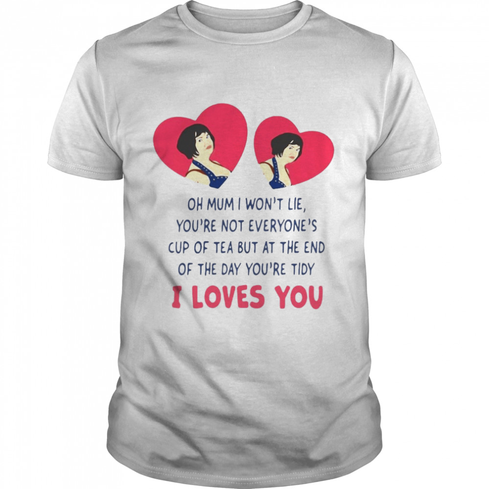 Oh Mum I Won’t Lie You’re Not Everyone’s Cup Of Tea But At The End Of The Day You’re Tidy I Loves You T-shirt