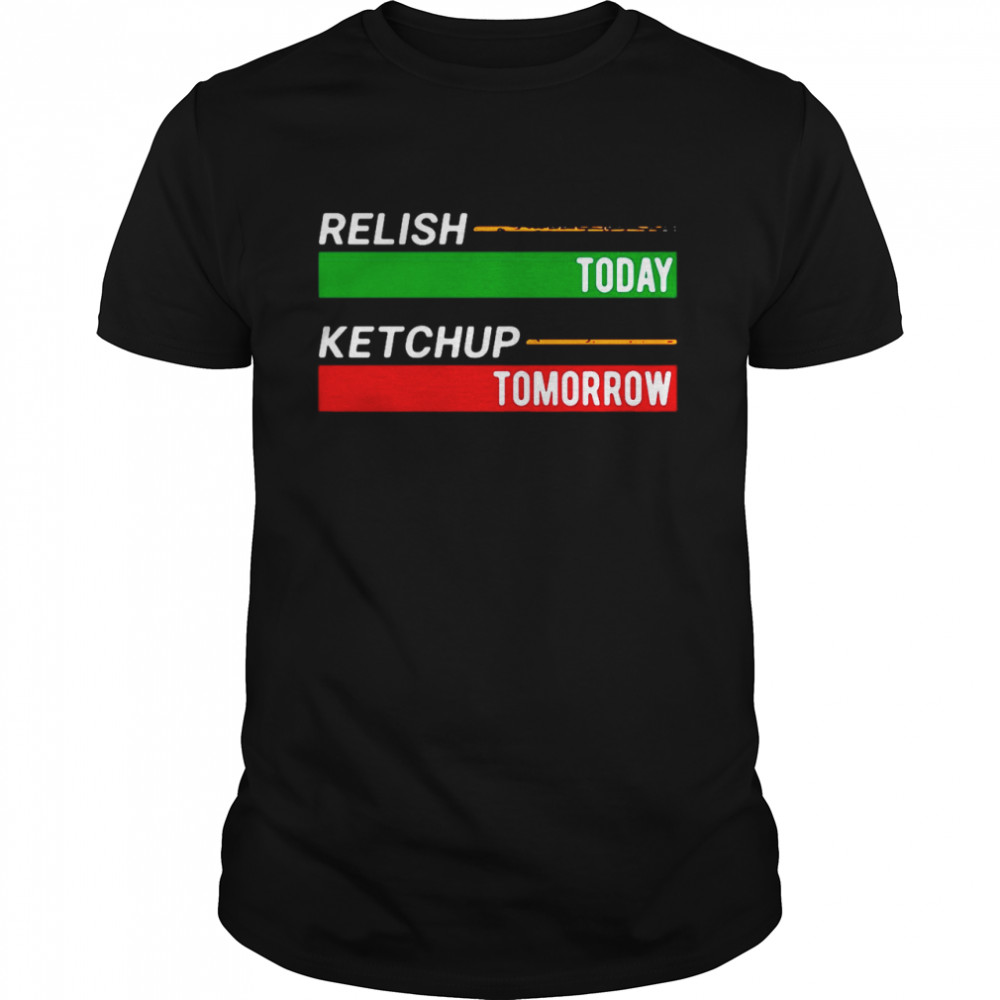 Relish Today Ketchup Tomorrow Shirt