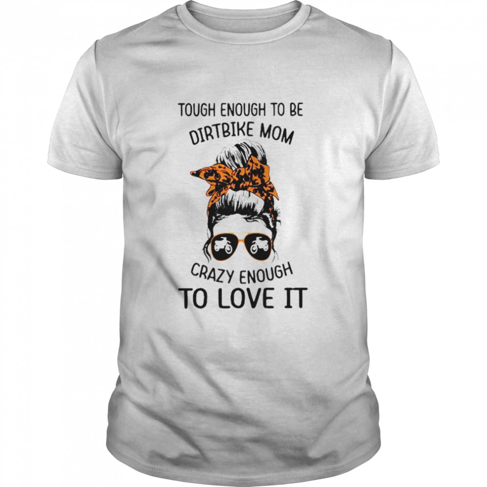 Tough enough to be dirtbike mom crazy enough to love it shirt