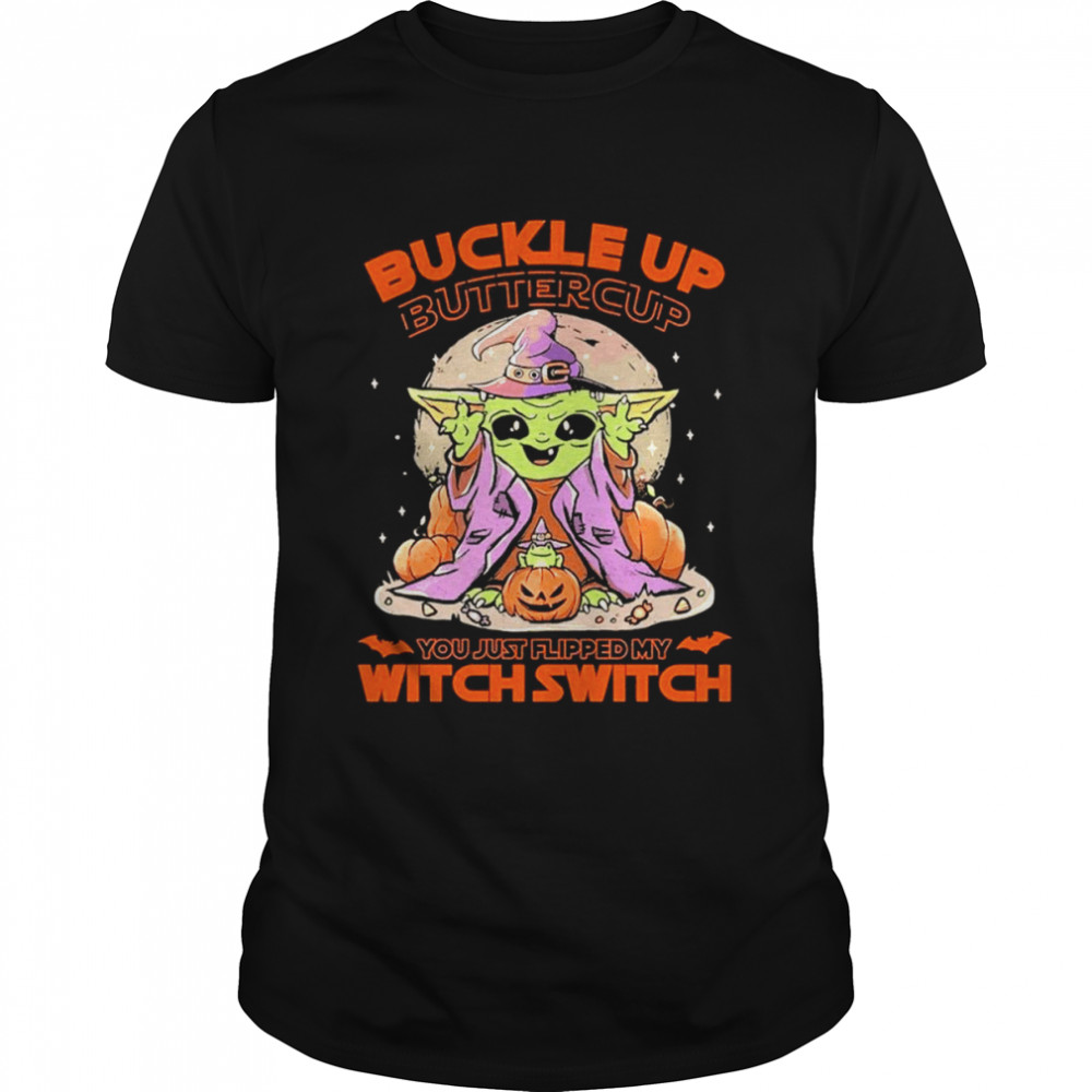 Baby yoda buckle up buttercup you just flipped my witch switch shirt