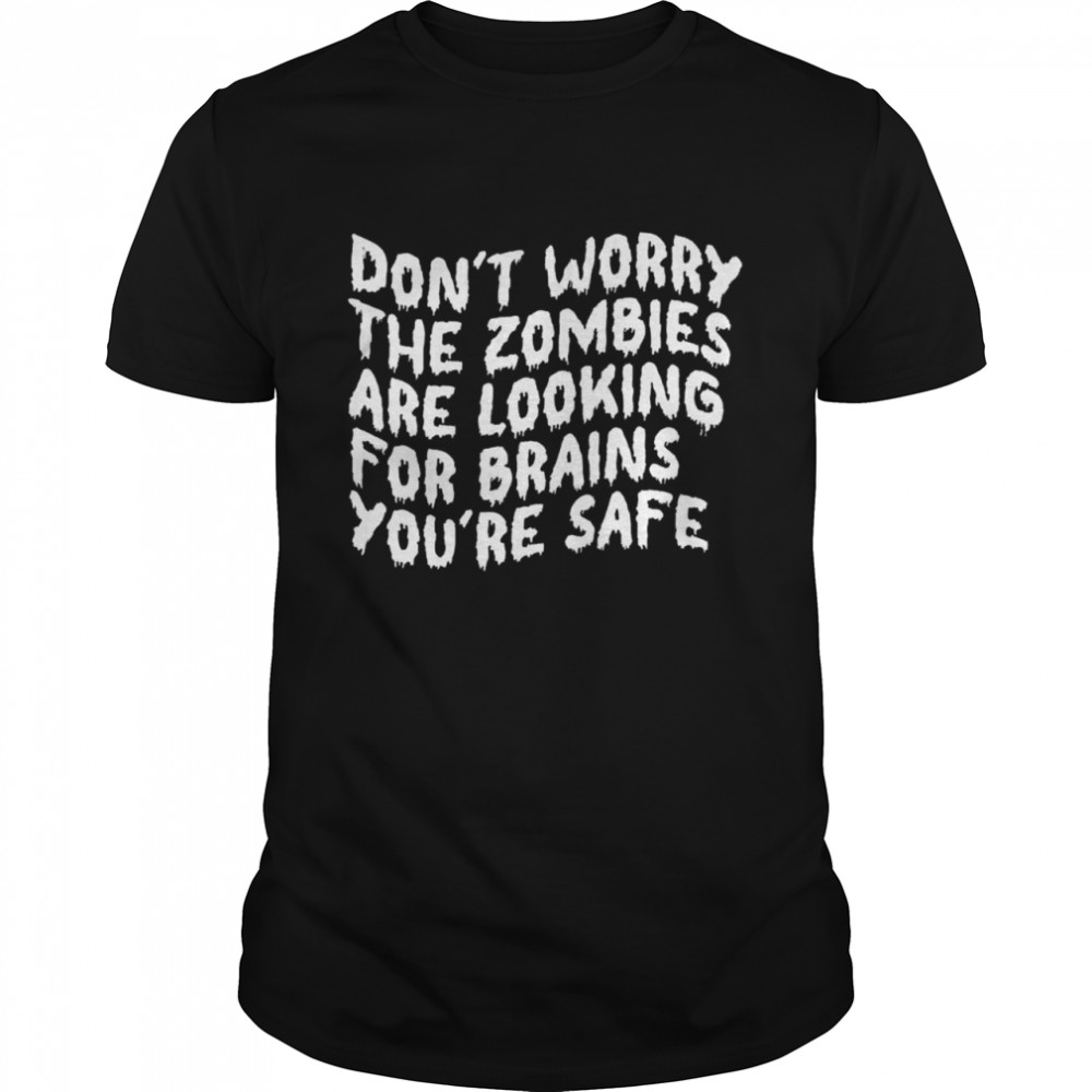 Dont Worry The Zombies are Looking For Brains Youre Safe shirt