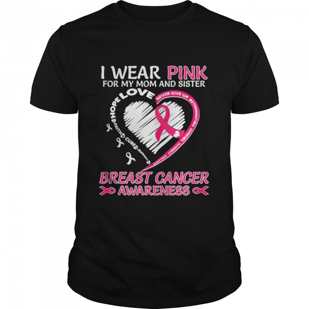 I wear Pink for My Mom And Sister Breast Cancer Awareness Heart shirt