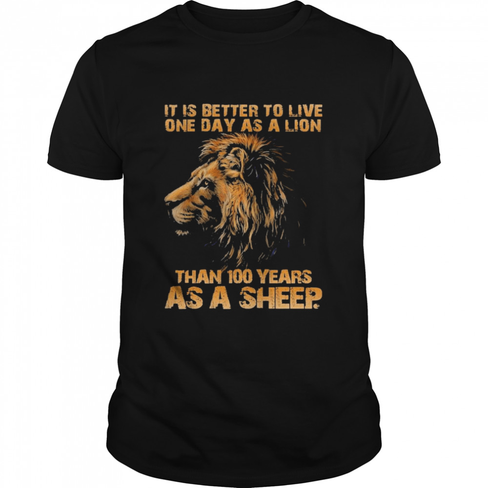 It is Better to Live one Day as a Lion than 100 years as a Sheep shirt