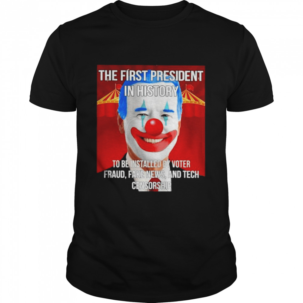 Joe Biden Clown The First President In History to be Installed by Voter Fraud Fake News and Tech Censorship shirt