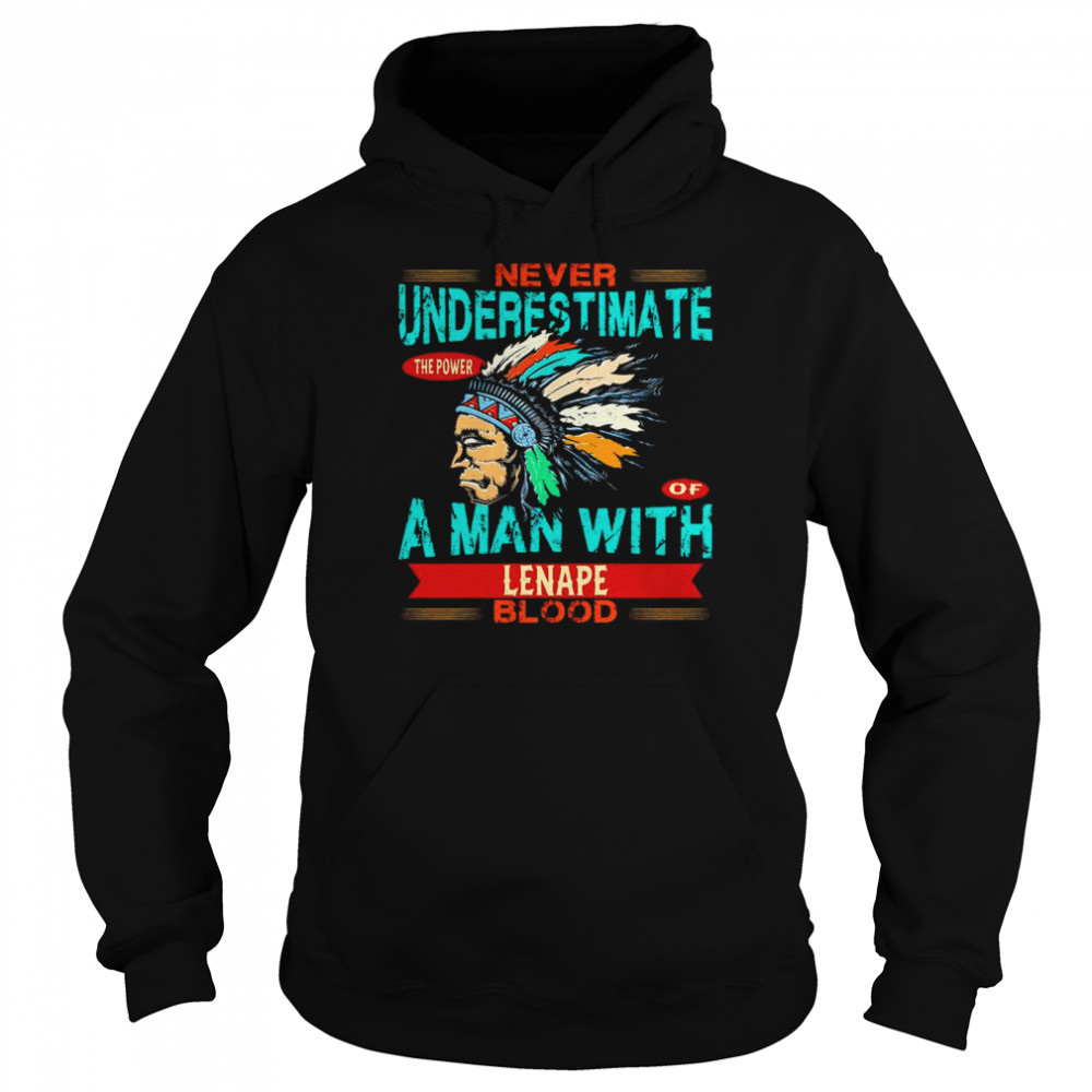 Native American never underestimate the power of a man with Lenape blood shirt Unisex Hoodie