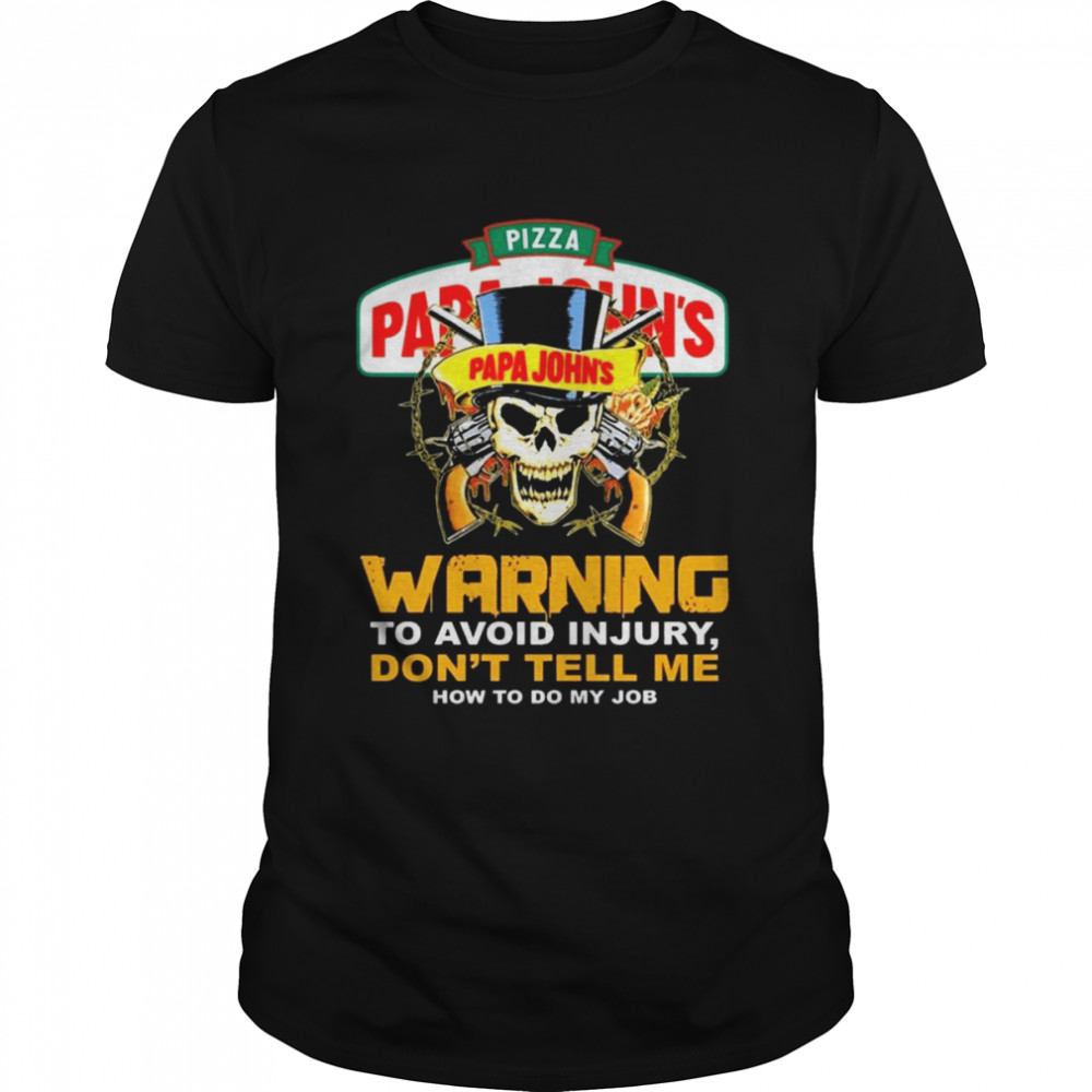 skull Pizza Papa Johns Warning to Avoid Injury Dont tell me How to do My Job shirt