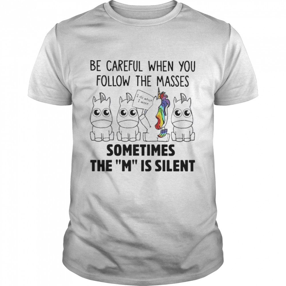 unicorns Be Careful when You Follow the masses Sometimes the M is Silent shirt