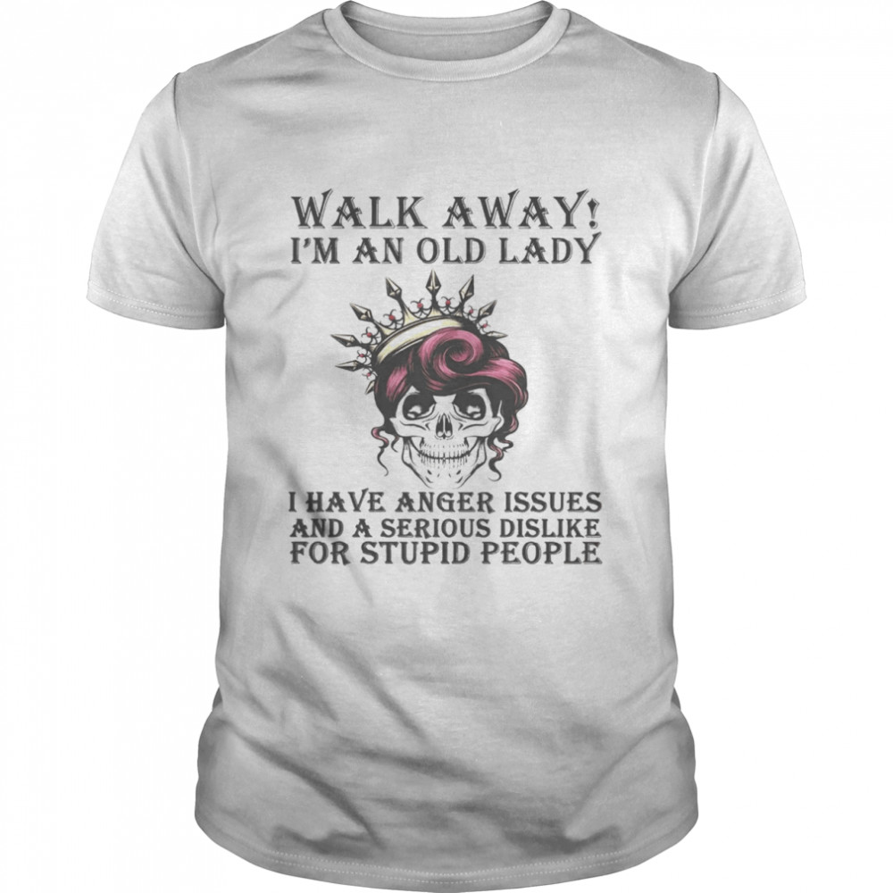 Walk Away I’m An Old Lady I Have Anger Issues And A Serious Dislike For Stupid People Shirt
