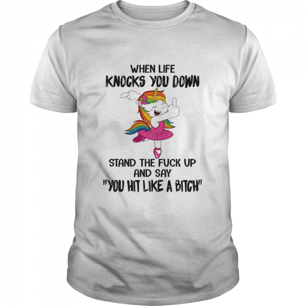 When life knocks you down stand the fuck up and say you hit like a bitch shirt