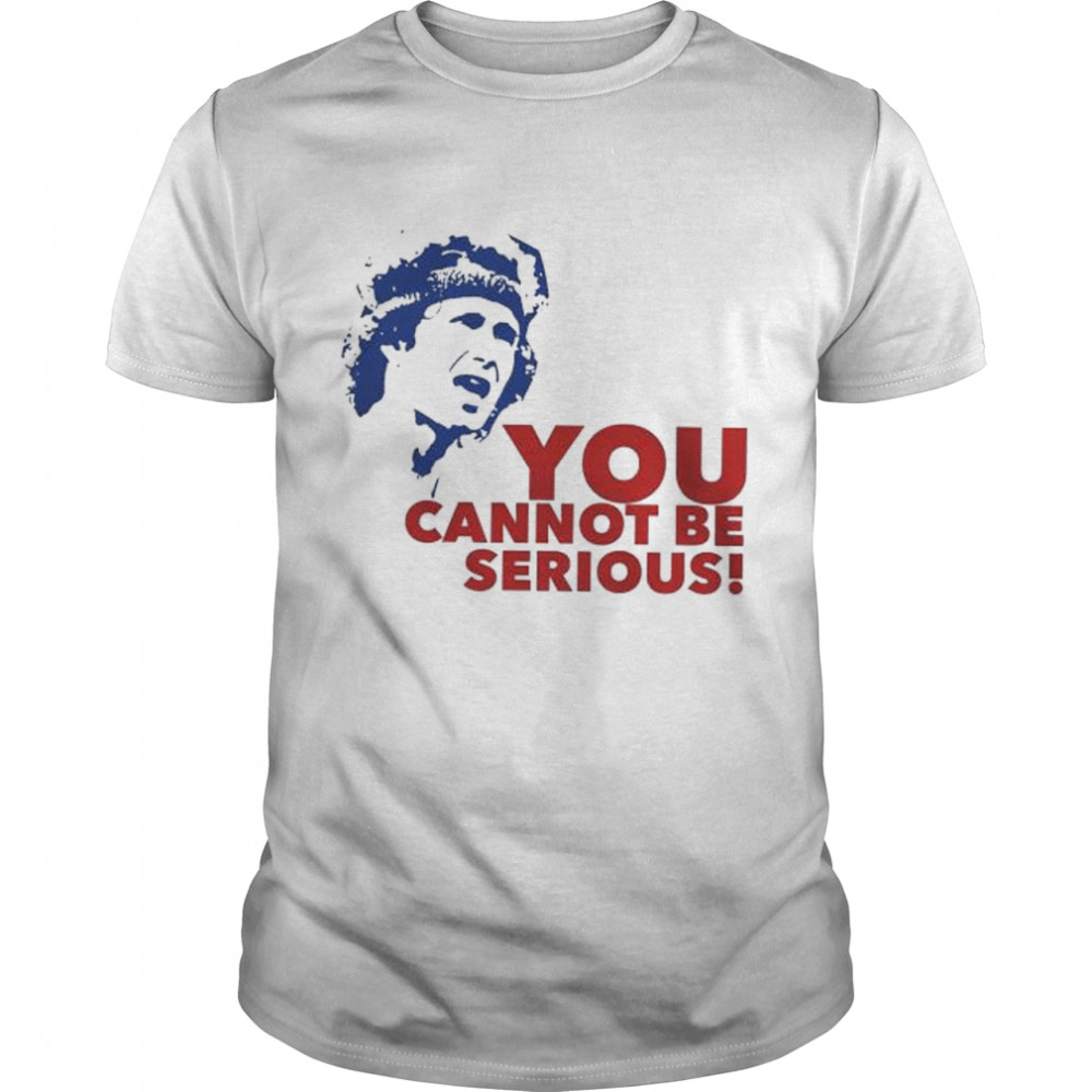 You cannot be serious shirt