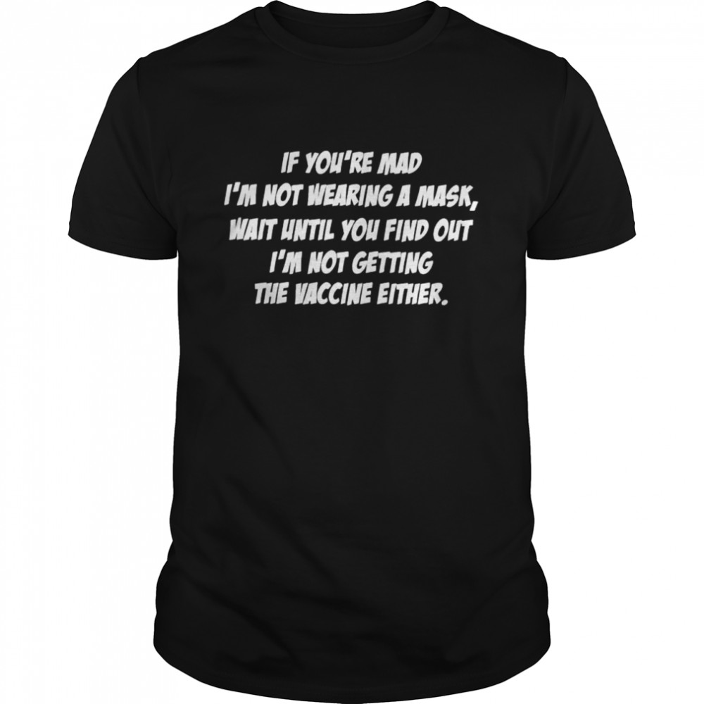 Awesome if you’re mad I’m not wearing a mask wait until you find out shirt