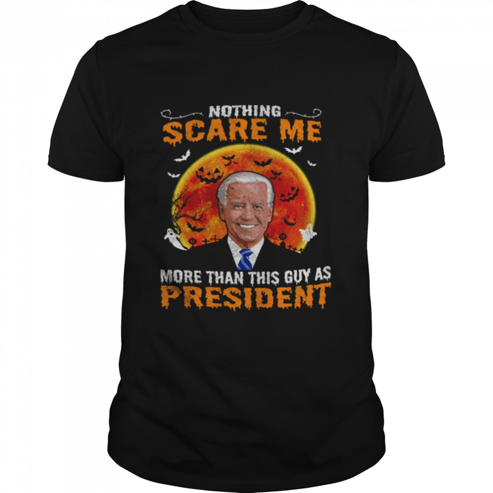 Biden Nothing scare me more than this guy as president shirt