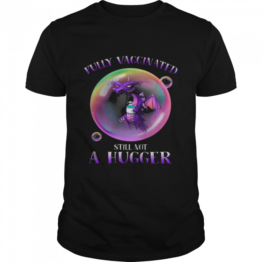 Dragons Bubble Fully Vaccinated still not a Hugger 2021 shirt