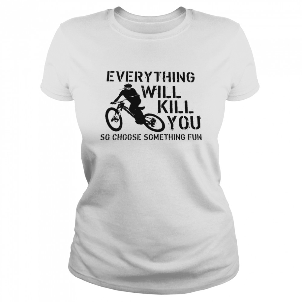 Everything will kill you so choose something fun shirt Classic Women's T-shirt
