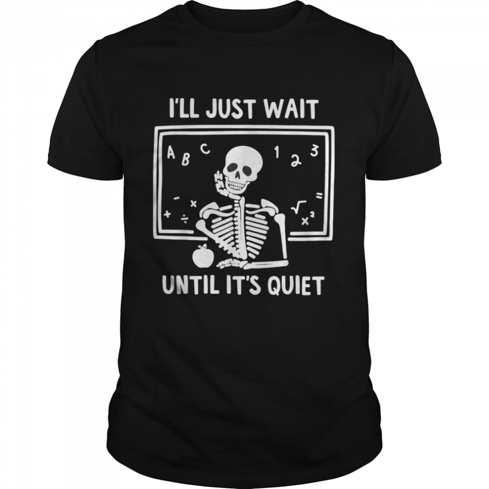 I’ll Just Wait Until It’s Quiet Skeleton Teacher T-Shirt