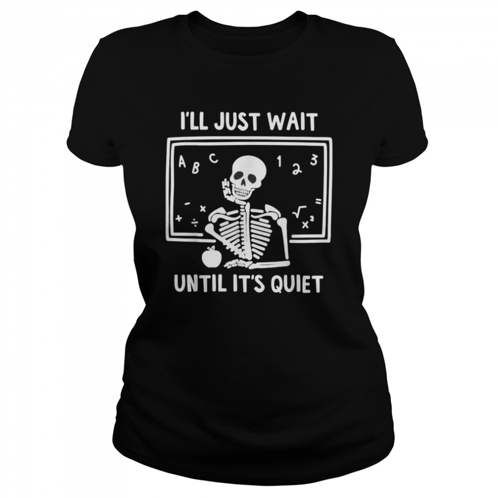 I’ll Just Wait Until It’s Quiet Skeleton Teacher T- Classic Women's T-shirt
