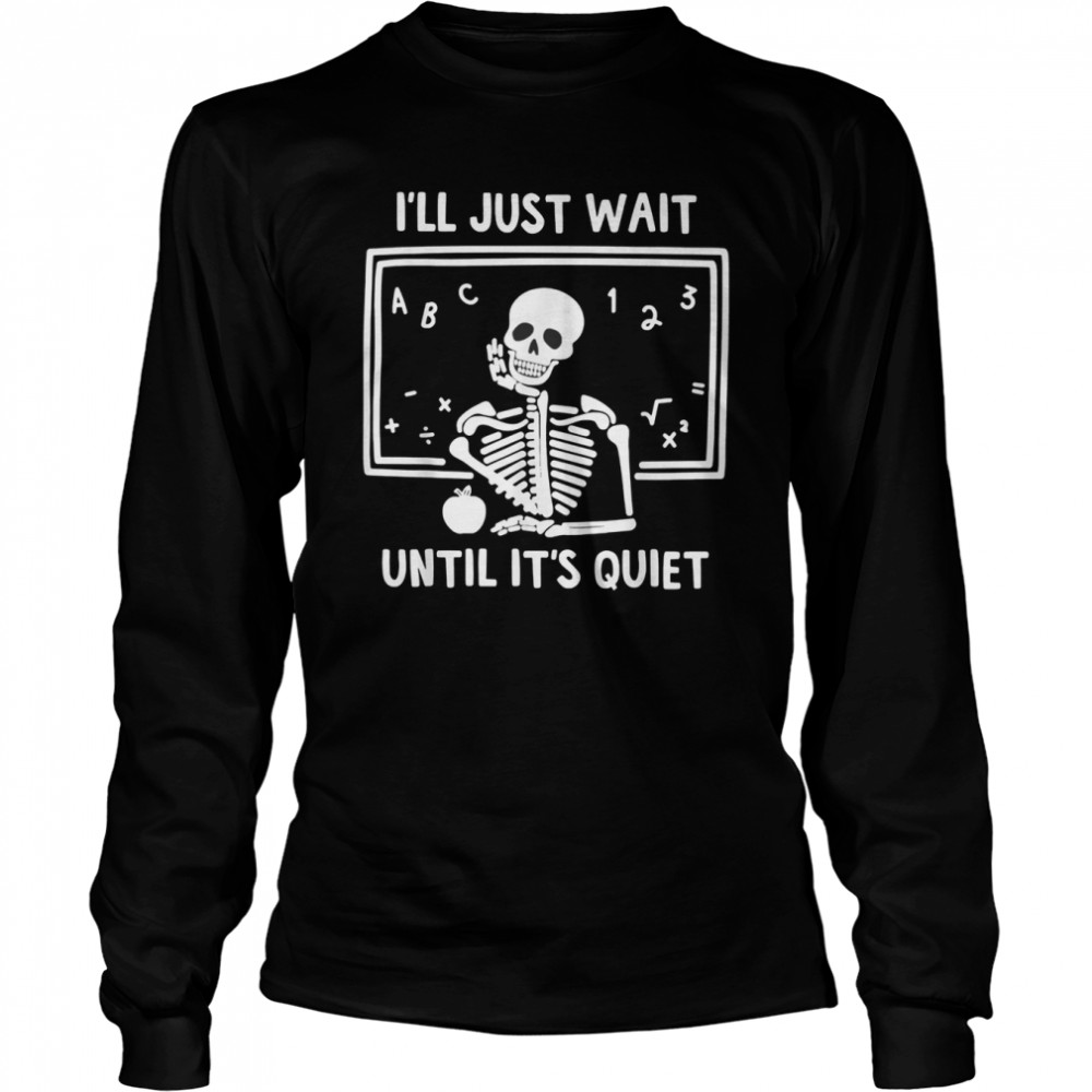 I’ll Just Wait Until It’s Quiet Skeleton Teacher T- Long Sleeved T-shirt