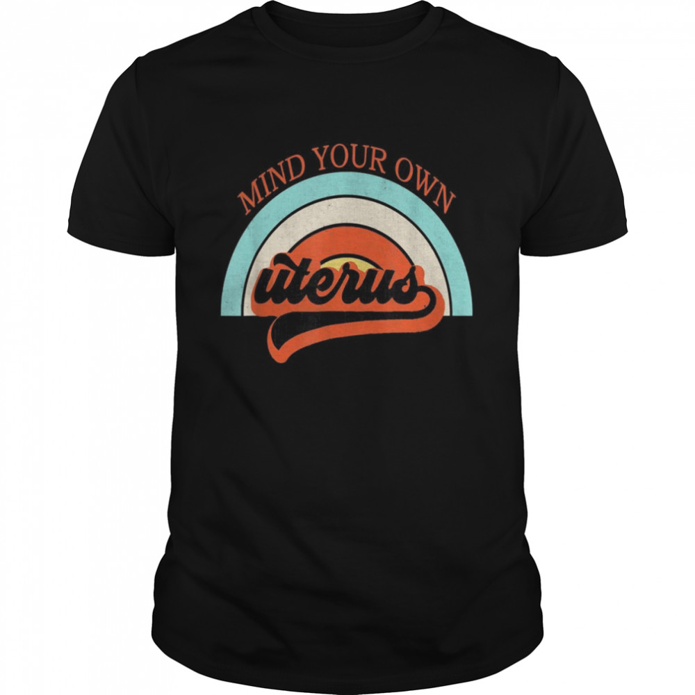 Mind Your Own Uterus Pro Choice Feminist’s Rights Shirt