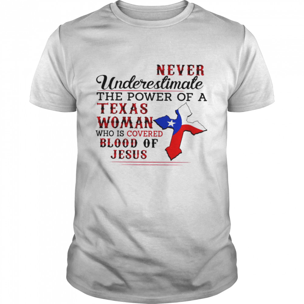 Never underestimate the power of a texas woman who is covered blood of jesus shirt