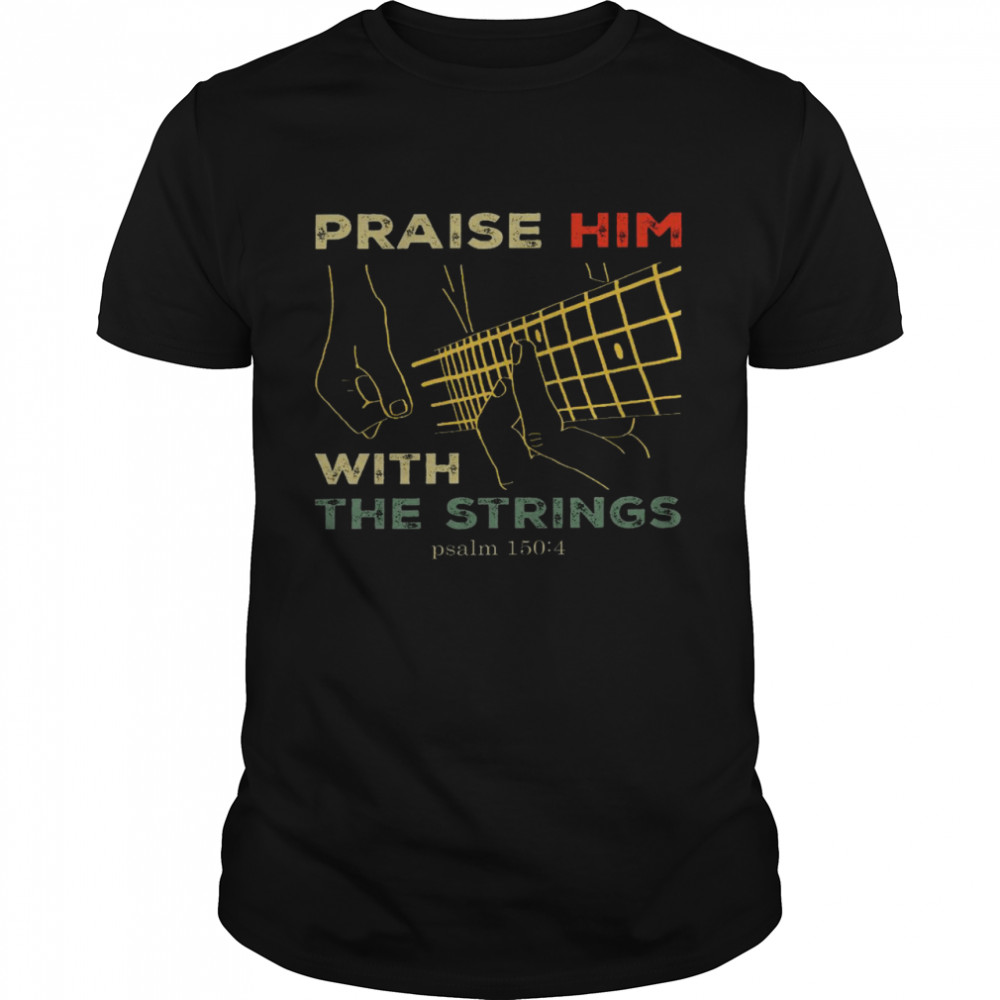 Praise him with the strings psalm 150 4 shirt