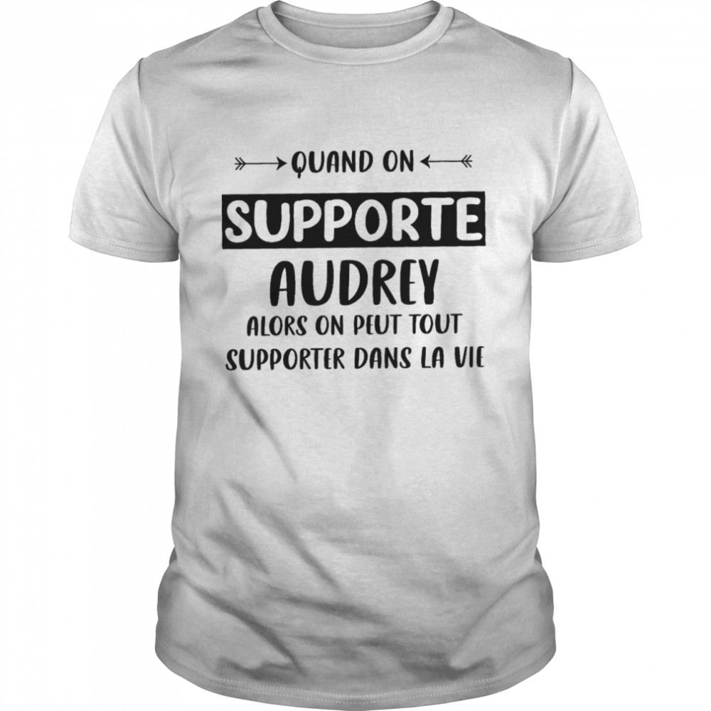 Quand on supporte audrey alors on peut tout supporter dans la vie shirt