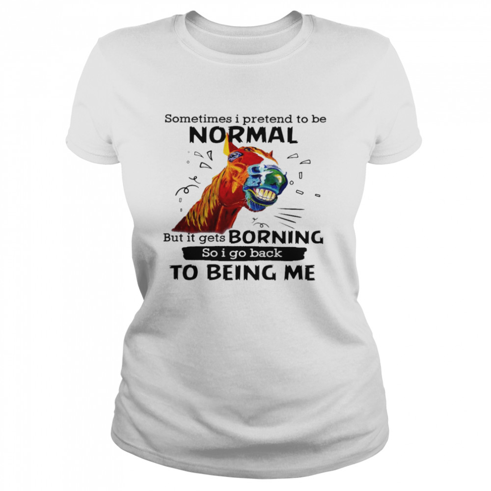 Sometimes i pretend to be normal but it gets boring so i go back to being me shirt Classic Women's T-shirt
