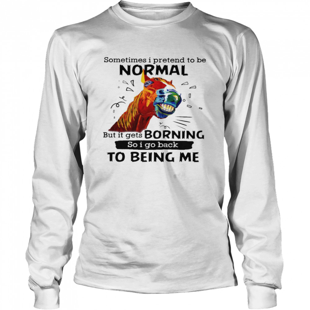 Sometimes i pretend to be normal but it gets boring so i go back to being me shirt Long Sleeved T-shirt