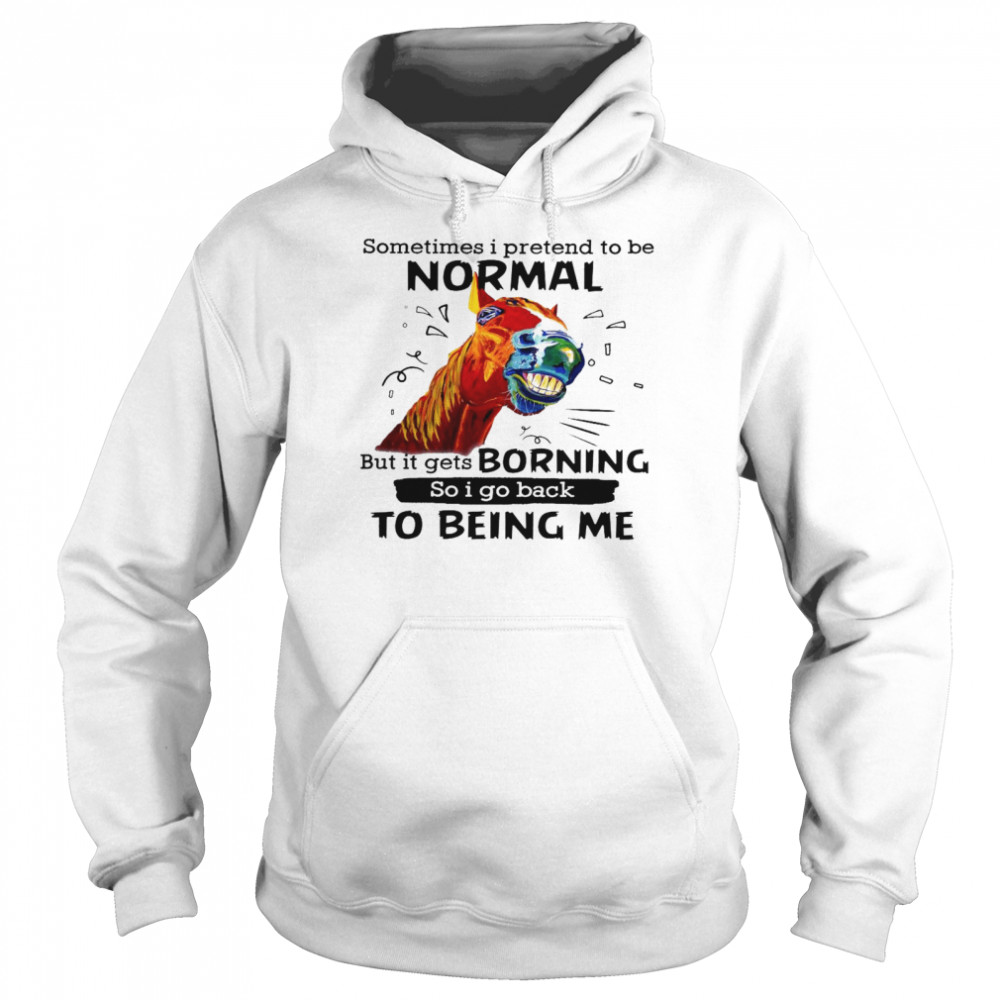 Sometimes i pretend to be normal but it gets boring so i go back to being me shirt Unisex Hoodie