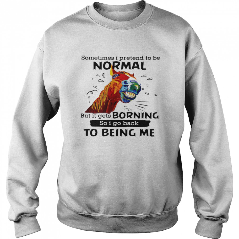 Sometimes i pretend to be normal but it gets boring so i go back to being me shirt Unisex Sweatshirt