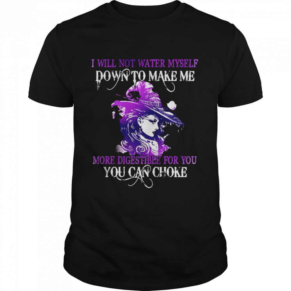 Witch I Will Not Water Myself Down To Make Me More Digestible For You Can Choke Halloween T-shirt
