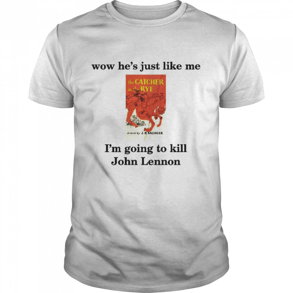 Wow He’s just like Me I’m going to kill John Lennon T-shirt