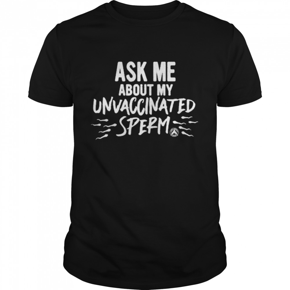 Ask Me about my unvaccinated sperm shirt