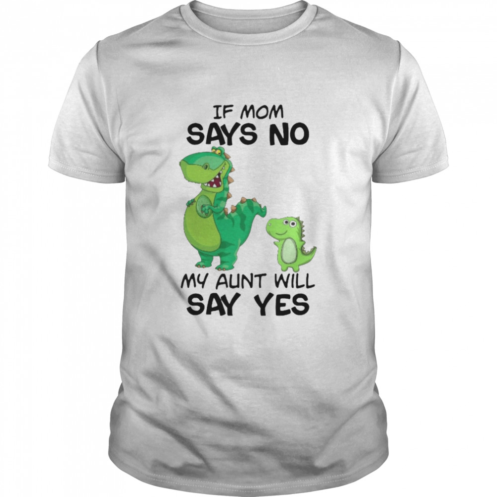 Dinosaur If Mom Says No My Aunt Will Say Yes Shirt