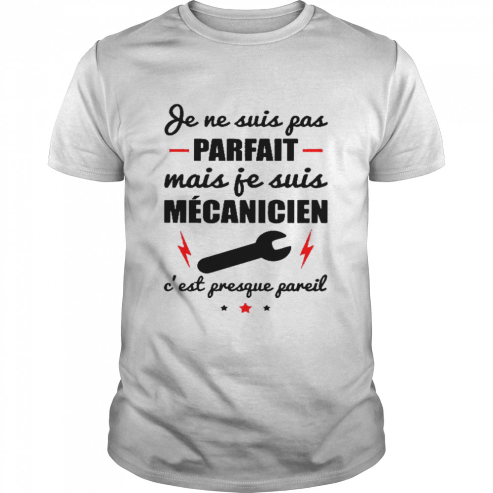 Je ne suis pas parfait mais je suis mecanicien c’est presque pareil shirt