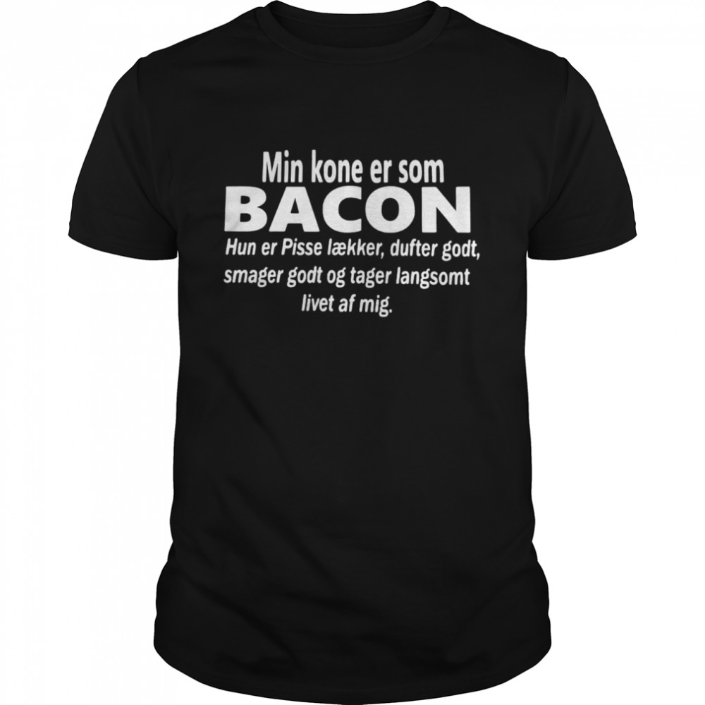 Min Kone Er Som Bacon Hun Er Pisse Laekker Dufter Godt Smager Godt Og Tager Langsomt Livet Af Mig T-shirt