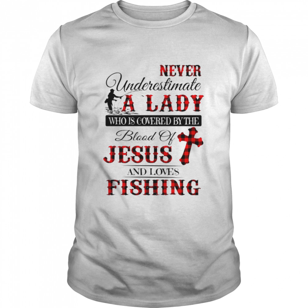 Never Underestimate A Lady Who Is Covered By The Blood Of Jesus And Loves Fishing Shirt