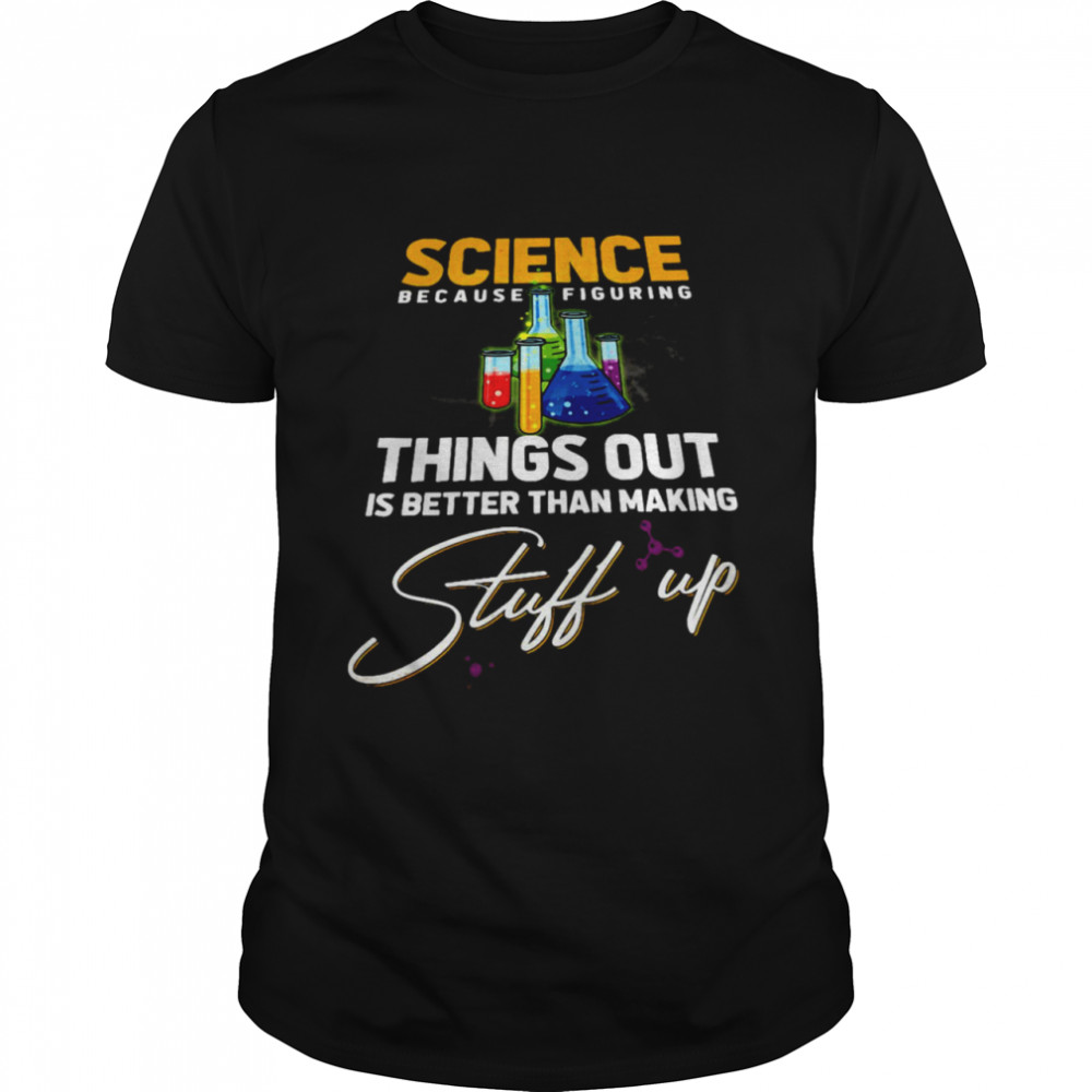 Science Because Figuring Things Out Is Better Than Making Stuff Up T-shirt