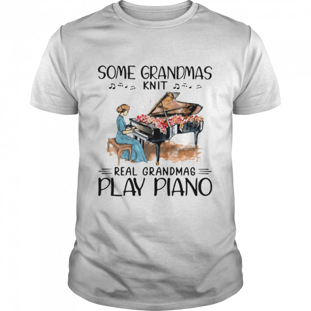 Some Grandmas Knit Real Grandmas Play Piano Shirt