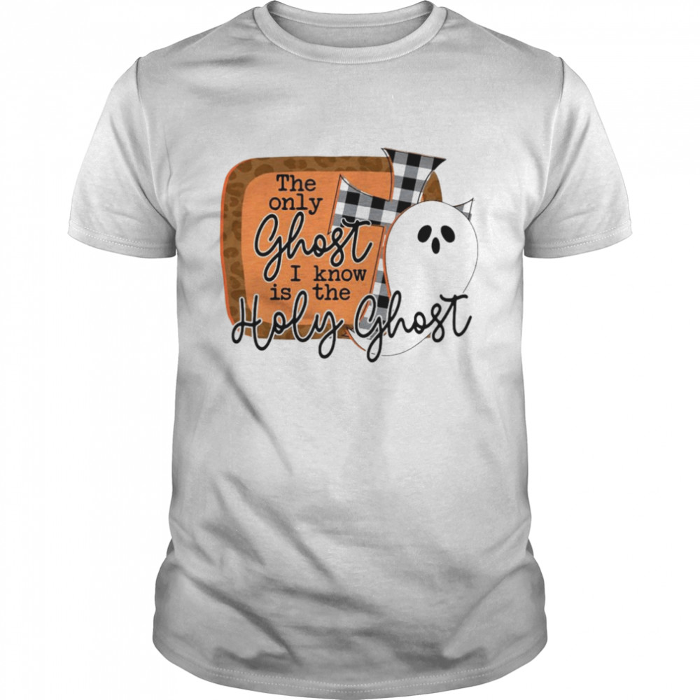 The Only Ghost I Know Is The Holy Ghost Shirt