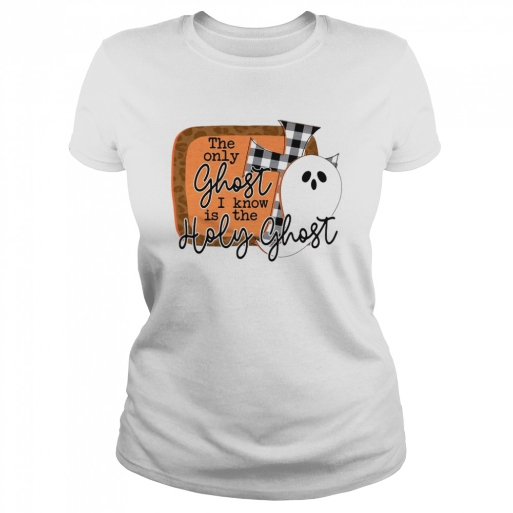 The Only Ghost I Know Is The Holy Ghost  Classic Women's T-shirt