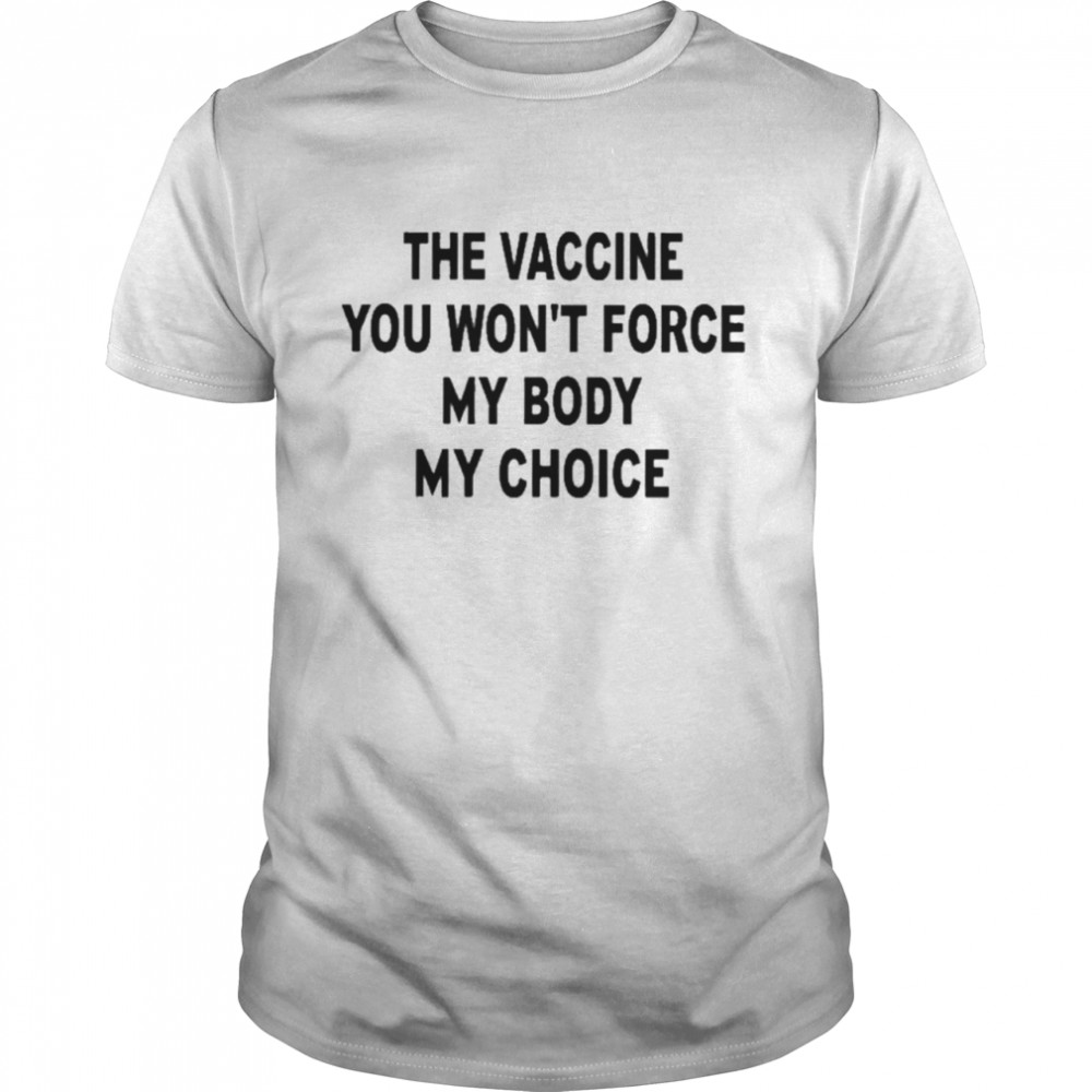 The vaccine you wont force my body my choice chris masterjohn the vaccine you wont force my body my choice shirt