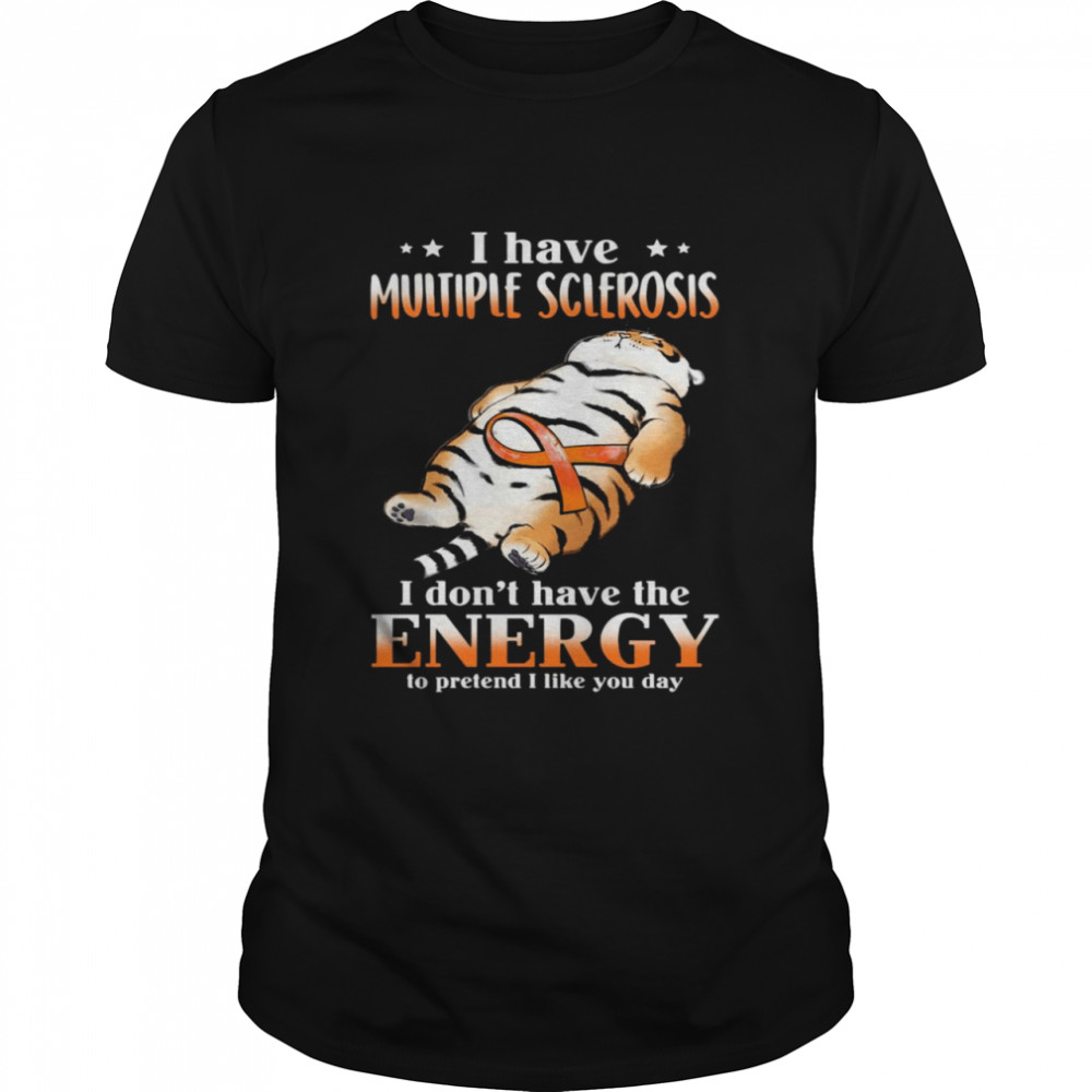 Tiger I Have Multiple Sclerosis I Don’t Have The Energy To Pretend I Like You Day Shirt