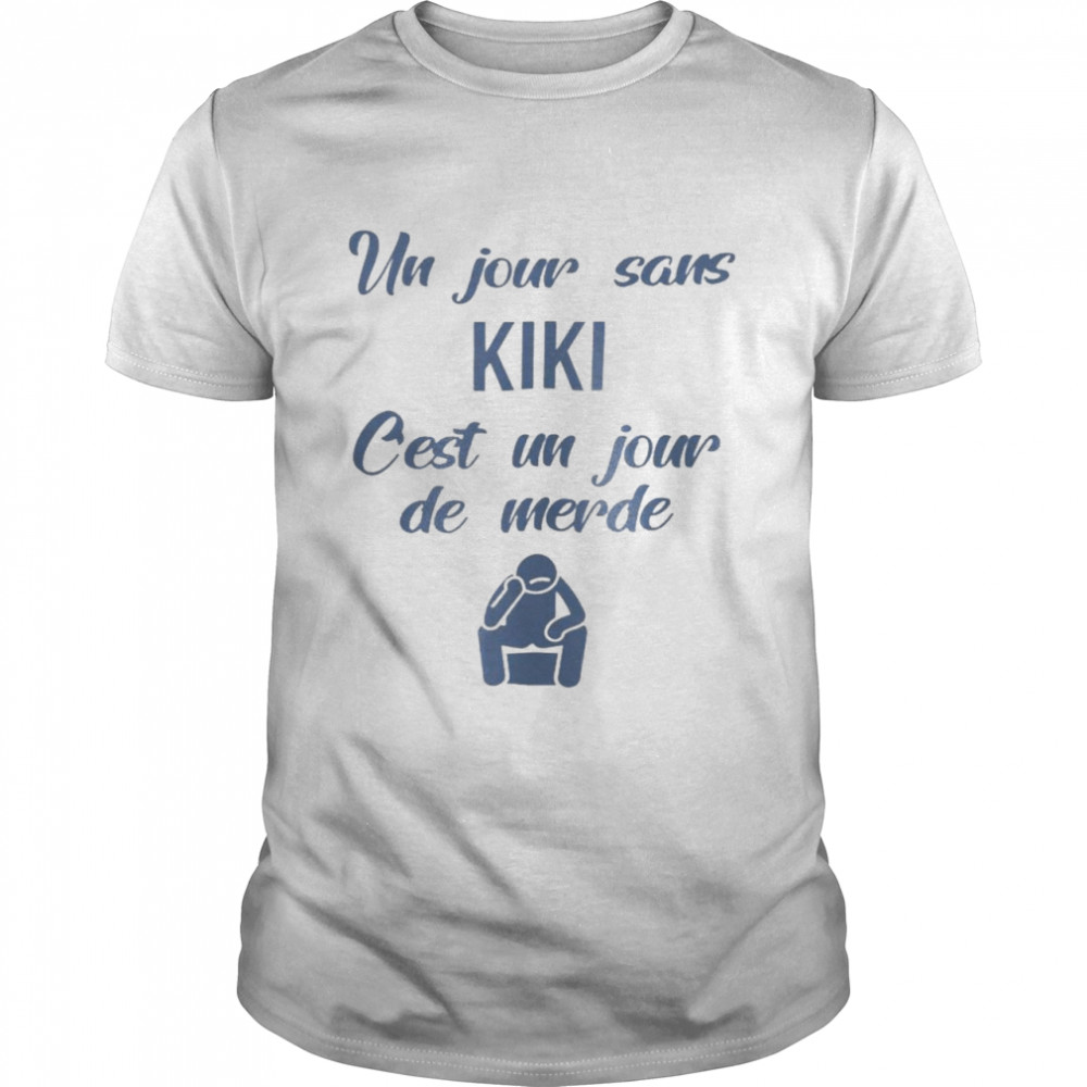 Un jour sans kiki c’est un jour de merde shirt