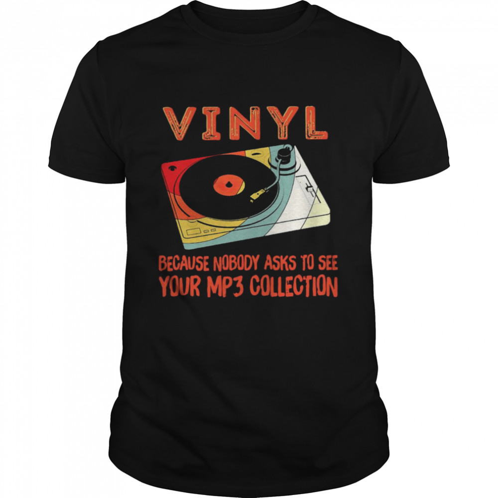 Vinyl Because Nobody Asks To See Your Mp3 Collection Shirt