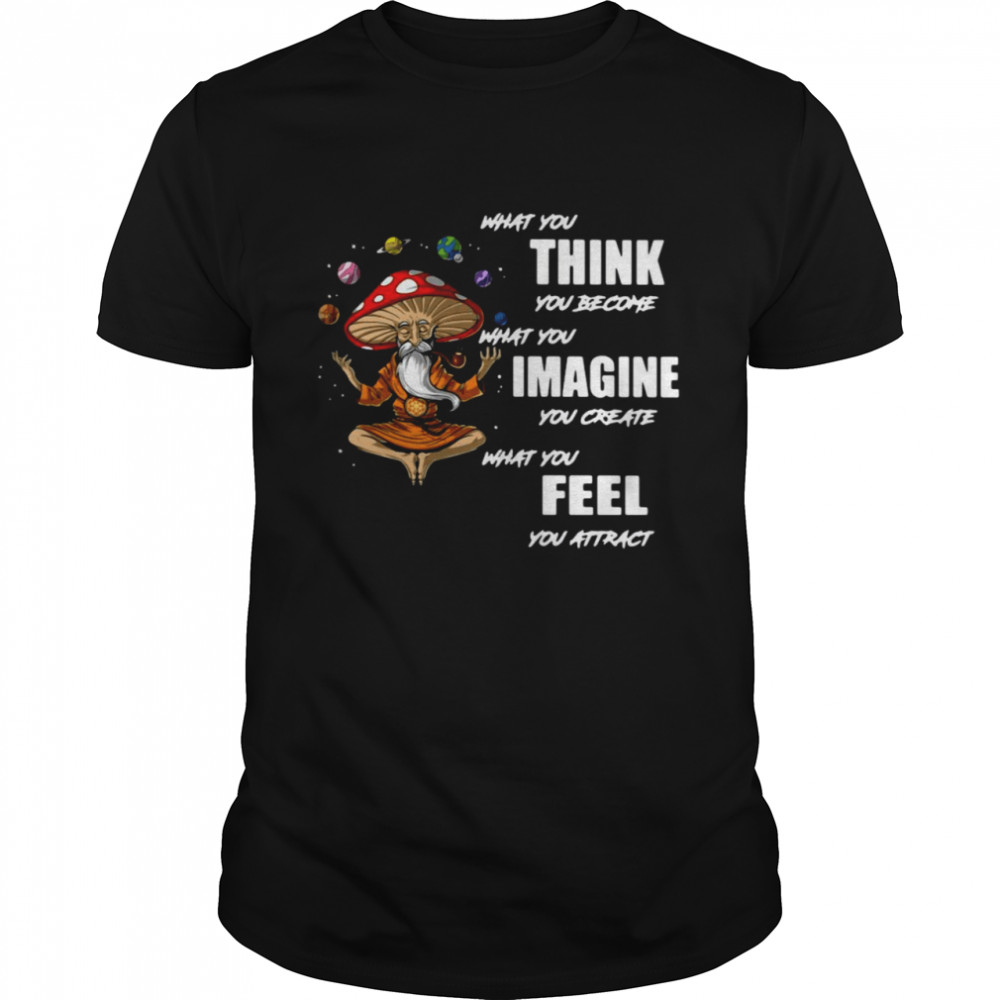 What You Think You Become What You Imagine You Create What You Feel You Attract Shirt