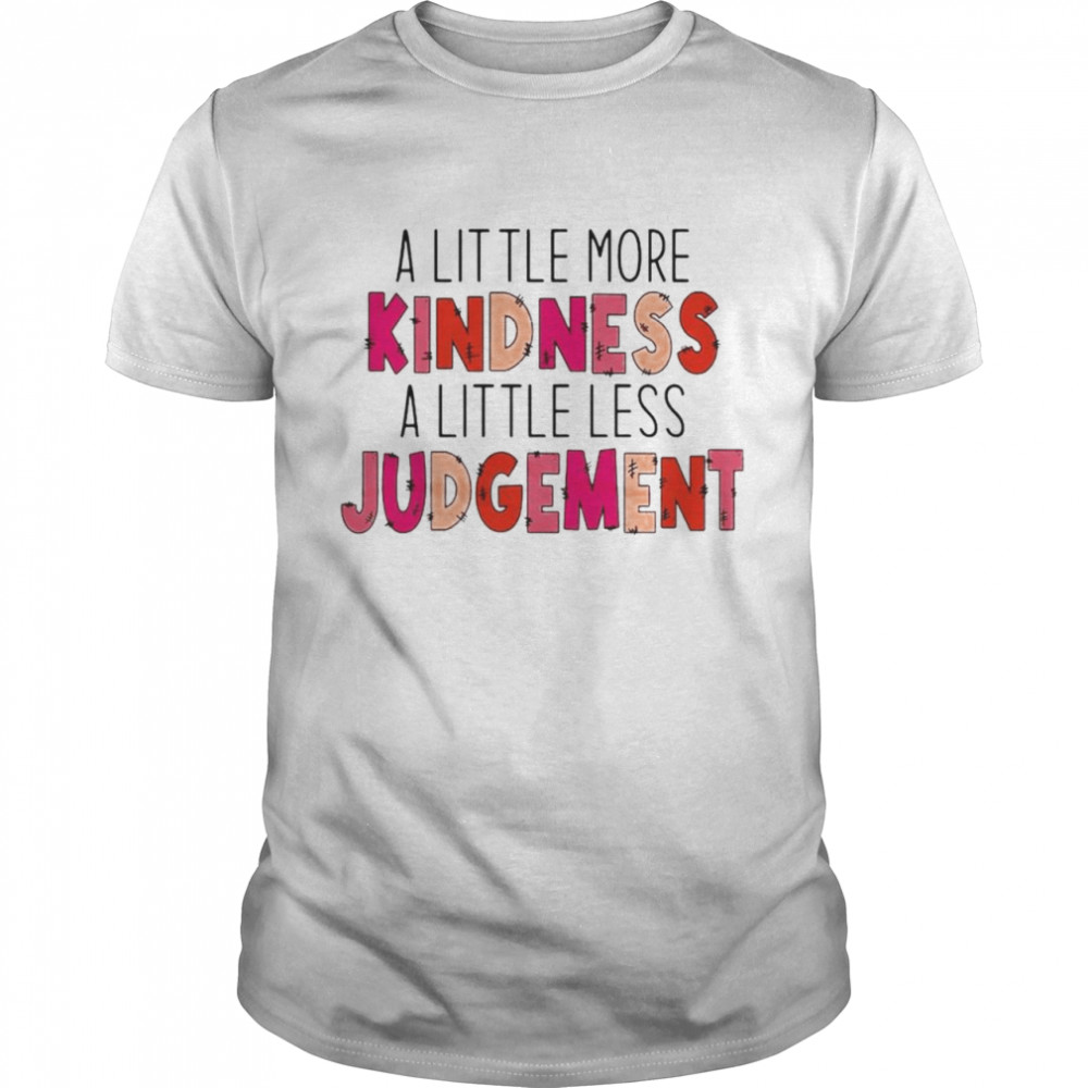 A little more kindness a little less judgement shirt