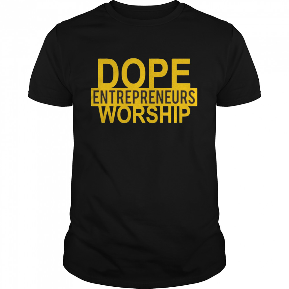 Best dope entrepreneurs worship shirt