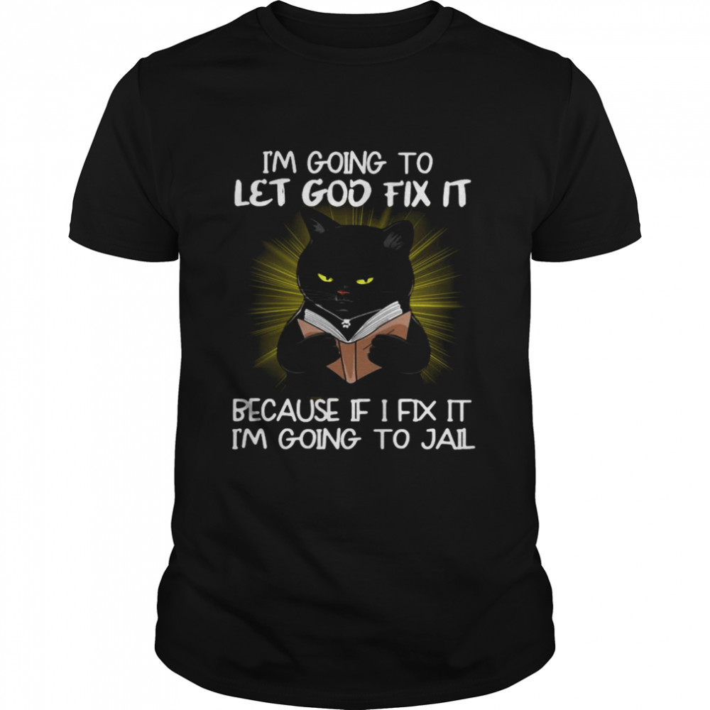 Black cat I’m going to let god fix it because if I fix it I’m going to jail shirt