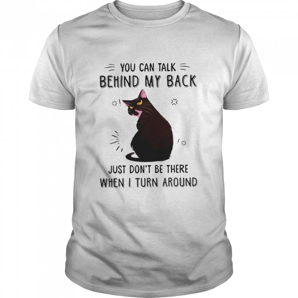 Black Cat You Can Talk Behind My Back Just Don’t Be There When I Turn Around T-shirt