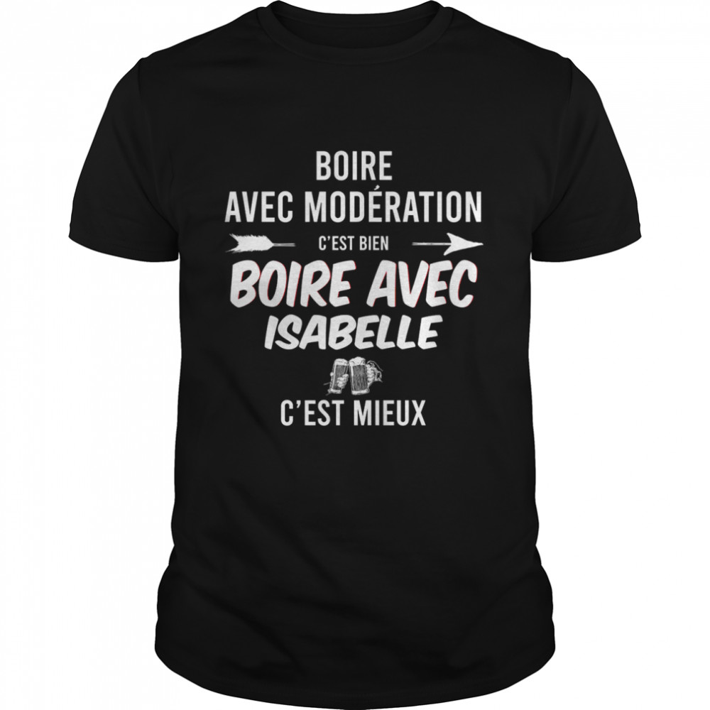 Boire avec moderation c’est bien boire avec isabelle c’est mieux shirt